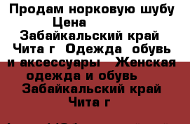 Продам норковую шубу › Цена ­ 60 000 - Забайкальский край, Чита г. Одежда, обувь и аксессуары » Женская одежда и обувь   . Забайкальский край,Чита г.